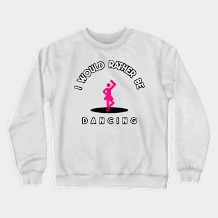 i would rather be dancing Crewneck Sweatshirt